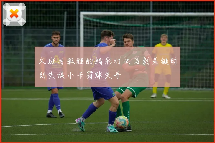 文班与狐狸的精彩对决马刺关键时刻失误小卡罚球失手