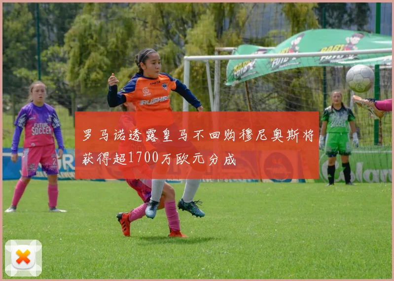 罗马诺透露皇马不回购穆尼奥斯将获得超1700万欧元分成