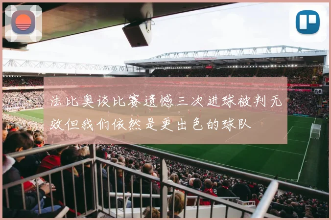 法比奥谈比赛遗憾三次进球被判无效但我们依然是更出色的球队