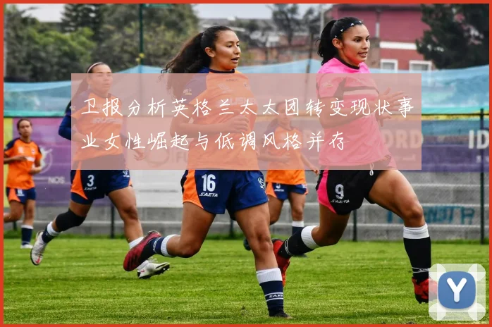 卫报分析英格兰太太团转变现状事业女性崛起与低调风格并存