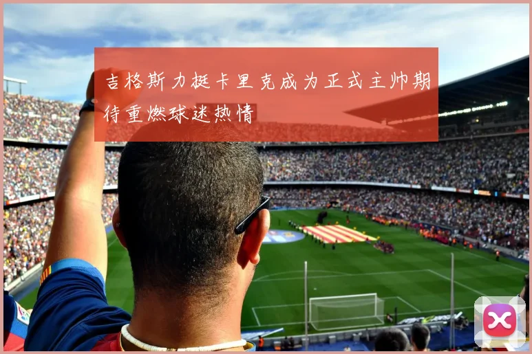 吉格斯力挺卡里克成为正式主帅期待重燃球迷热情