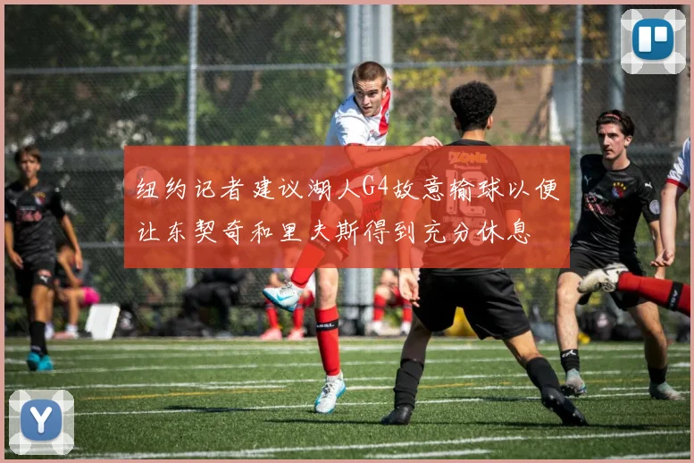 纽约记者建议湖人G4故意输球以便让东契奇和里夫斯得到充分休息