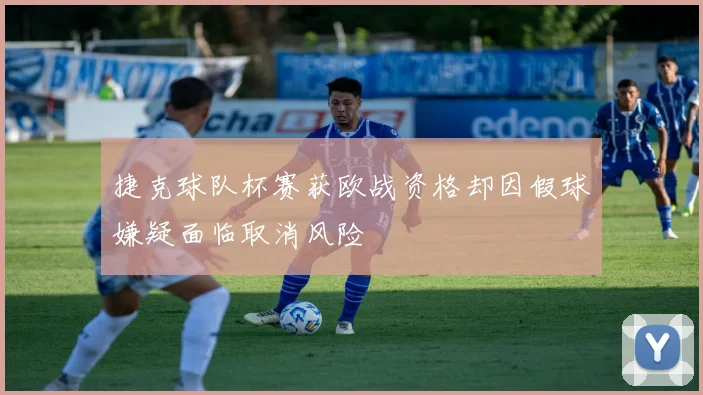 捷克球队杯赛获欧战资格却因假球嫌疑面临取消风险