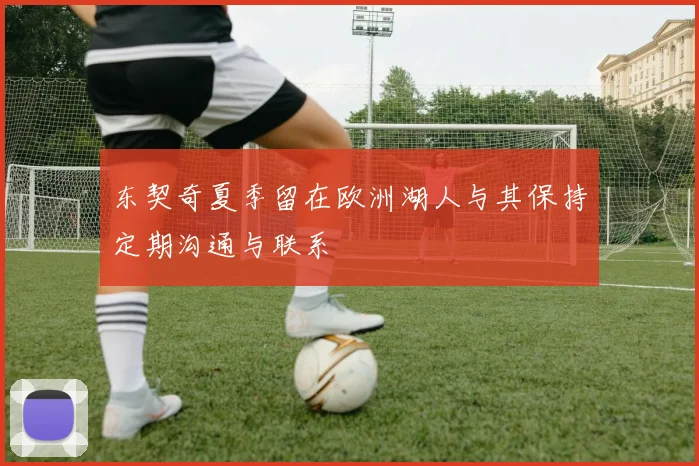 东契奇夏季留在欧洲湖人与其保持定期沟通与联系