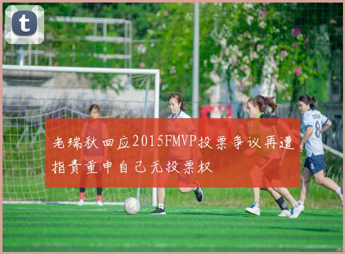 老瑞秋回应2015FMVP投票争议再遭指责重申自己无投票权