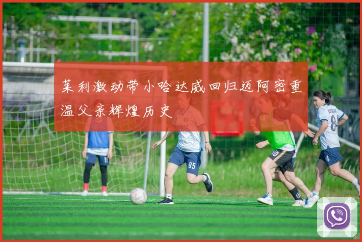 莱利激动带小哈达威回归迈阿密重温父亲辉煌历史