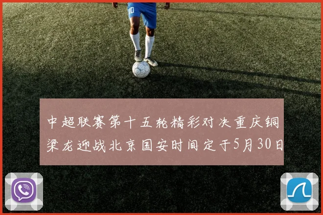 中超联赛第十五轮精彩对决重庆铜梁龙迎战北京国安时间定于5月30日20点