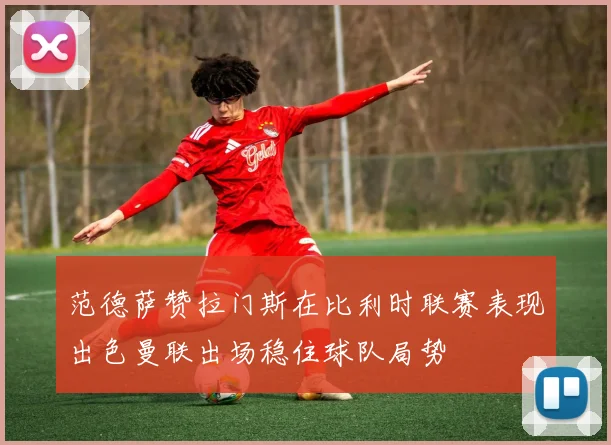 范德萨赞拉门斯在比利时联赛表现出色曼联出场稳住球队局势