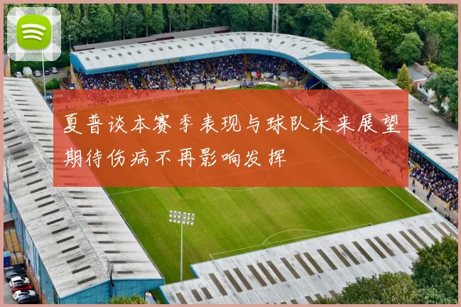 夏普谈本赛季表现与球队未来展望期待伤病不再影响发挥